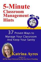 5-Minute Classroom Management Hints: 37 Proven Ways to Manage Your Classroom And Keep Your Sanity 152392862X Book Cover