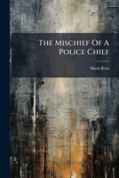 The Mischief Of A Police Chief: A Fragment Of Darkest Russia In The Last Quarter Of The Past Century... 1276554494 Book Cover