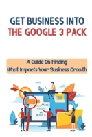 Get Business Into The Google 3-Pack: A Guide On Finding What Impacts Your Business Growth: Google 3-Pack B09CHLZSNY Book Cover