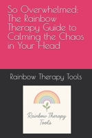 So Overwhelmed: The Rainbow Therapy Guide to Calming the Chaos in Your Head (Rainbow Therapy Tools Self-Help Series) B0FL6MBH8W Book Cover