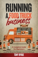 Running a Food Truck Business: A Complete Guide for Beginners About How to Start a Successful Food Truck Business, Use the Best Management Techniques, and Increase Your Profits null Book Cover