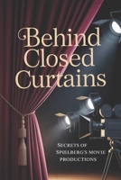 Behind Closed Curtains: Secrets of Spielberg's Movie Productions B0G5ZCKTVS Book Cover