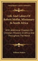 Life and Labours of Robert Moffat, Missionary in South Africa: With Additional Chapters On Christian Missions in Africa and Throughout the World 1017599548 Book Cover