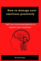 How to manage your emotions positively: self care recommendations to master your emotions B0BJYPTBQJ Book Cover