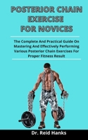 Posterior Chain Exercise For Novices: The Complete And Practical Guide On Mastering And Effectively Performing Various Posterior Chain Exercises For Proper Fitness Result B092PG6JCX Book Cover