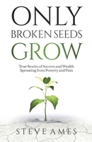 Only Broken Seeds Grow: True Stories of Success and Wealth Sprouting from Poverty and Pain 1737678802 Book Cover