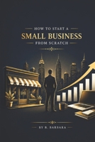 HOW TO START A SMALL BUSINESS FROM SCRATCH B0HDJX6BCG Book Cover