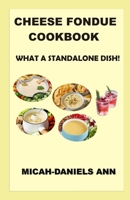 CHEESE FONDUE COOKBOOK: WHAT A STANDALONE DISH! B0BZ343G35 Book Cover