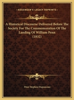 An Historical Discourse Delivered Before the Society for the Commoration of the Landing of William Penn, 24 October 1832: Being the One Hundred and Fiftieth Anniversary of That Event 1378965345 Book Cover