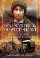 Lady Under Fire: The Wartime Letters of Lady Dorothie Feilding MM, 1914-1917 1526796848 Book Cover