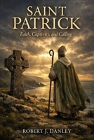 Saint Patrick: Faith, Captivity, and Calling B0GRBJSX5Q Book Cover