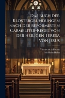 Das Buch Der Klostergründungen Nach Der Reformirten Carmeliter-regel Von Der Heiligen Teresa Von Jesus... 1279794917 Book Cover