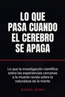 Lo que pasa cuando el cerebro se apaga: Lo que la investigación científica sobre las experiencias cercanas a la muerte revela sobre la naturaleza de la mente (Spanish Edition) B0H7CP4383 Book Cover