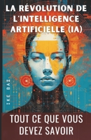 La Révolution de l'Intelligence Artificielle (IA): TOUT CE QUE VOUS DEVEZ SAVOIR (French Edition) B0CLKLWNHN Book Cover