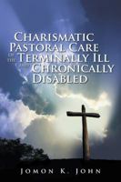 Charismatic Pastoral Care of the Terminally Ill and Chronically Disabled 1524662933 Book Cover