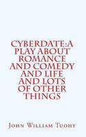 Cyberdate: A Play about Romance and Comedy and Life and Lots of Other Things 1461001498 Book Cover