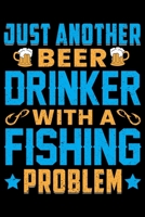 Just Another Beer Drinker With A Fishing Problem: Log Book For The Serious Fisherman or Fisherwoman To Record Details of Fishing Trip Experiences, Including Date, Time, Location, Weather Conditions, W 1677059532 Book Cover