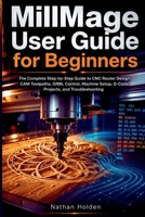 MillMage User Guide for Beginners: The Complete Step-by-Step Guide to CNC Router Design, CAM Toolpaths, GRBL Control, Machine Setup, G-Code, Projects, and Troubleshooting B0H7P7V56S Book Cover