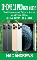 IPHONE 11 PRO USER GUIDE: The Ultimate Handy Guide to Master Your iPhone 11 Pro and iOS 13 With Tips and Tricks 1697715389 Book Cover