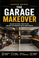 The Garage Makeover: Reclaim the Space, Park the Car, and Build the Workshop You've Always Wanted (The Handy Homeowner Series) B0H59TQXB5 Book Cover