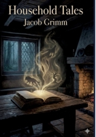 Household Tales: by Jacob Grimm B0GVQ25PQ8 Book Cover