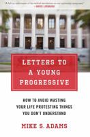 Letters to a Young Progressive: How to Avoid Wasting Your Life Protesting Things You Don't Understand 1621570312 Book Cover