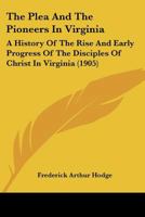 The Plea and the Pioneers in Virginia; a History of the Rise and Early Progress of the Disciples of Christ in Virginia, With Biographical Sketches of the Pioneer Preachers 1166602559 Book Cover