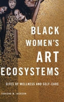 Black Women's Art Ecosystems: Sites of Wellness and Self-Care (New Black Studies Series) 0252046846 Book Cover