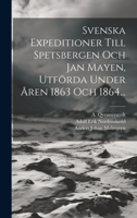 Svenska Expeditioner Till Spetsbergen Och Jan Mayen, Utförda Under Åren 1863 Och 1864... 1020451580 Book Cover