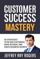 Customer Success Mastery: 50 Strategies to Retain Customers, Drive Revenue, and Ignite Business Growth. B0CNY8XR3H Book Cover