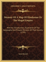 Memoir Of A Map Of Hindustan Or The Mogul Empire: With An Introduction, Illustrative Of The Geography And Present Division Of That Country 1164953095 Book Cover