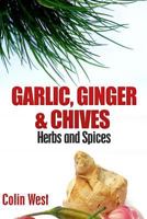 Herbs and Spices - Ginger, Garlic and Chives: All About Ginger, Chives and Garlic 1478208015 Book Cover