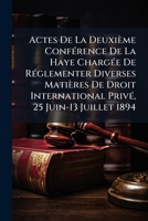 Actes De La Deuxième Conférence De La Haye Chargée De Réglementer Diverses Matières De Droit International Privé, 25 Juin-13 Juillet 1894 1147382964 Book Cover