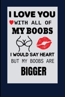 I Love You With All Of My Boobs:: Funny Valentines Day Gifts for Him / Her, Best Gag Gifts for boyfriend, husband or friend, Sexy Lined Notebook (6" X 9") 120 pages, (More Fun Than A Card). B0849ZY3TT Book Cover
