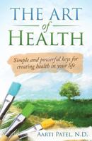 The Art of Health: Simple and powerful keys for creating health in your life 0996775900 Book Cover