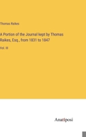 A Portion of the Journal kept by Thomas Raikes, Esq., from 1831 to 1847: Vol. III 3382332108 Book Cover