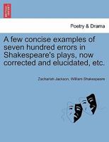 A few concise examples of seven hundred errors in Shakespeare's plays, now corrected and elucidated, etc. 124105603X Book Cover