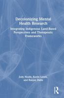 Decolonizing Mental Health Research: Integrating Indigenous Land-Based Perspectives and Therapeutic Frameworks 1041135459 Book Cover