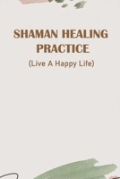 Shaman Healing Practice: Live A Happy Life: How To Let Go Of The Past And Be Happy B08ZW6KPTN Book Cover