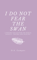 I DO NOT FEAR THE SWAN: A Collection of Poetry on Sexual Assault, Trauma and Healing B0F3VMGTZ2 Book Cover