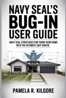 NAVY SEAL'S BUG-IN USER GUIDE: Navy SEAL Strategies for Turning Your Home into the Ultimate Safe Haven B0FMSDMQH8 Book Cover