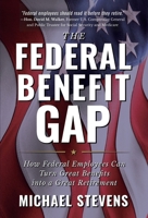 The Federal Benefit Gap: How Federal Employees Can Turn Great Benefits Into a Great Retirement B0HP5PN6J1 Book Cover