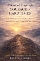 125 Guided Prayers for Courage in Hard Times: Faith-Filled Prayers for Strength, Peace, Endurance, and Steady Trust in God Through Life’s Hardest Seasons (Strength & Power Prayer Series) B0GXMQYH1T Book Cover