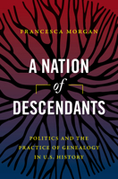 A Nation of Descendants: Politics and the Practice of Genealogy in U.S. History 146966478X Book Cover