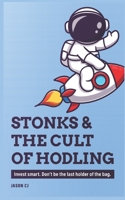 STONKS & THE CULT OF HODLING: Invest smart. Don't be the last holder of the bag. B091F4FWK2 Book Cover