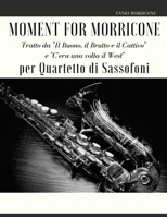 Moment for Morricone per Quartetto di Sassofoni: Tratto da "Il Buono, il Brutto e il Cattivo" e "C'era una volta il West" B091WJGPGD Book Cover