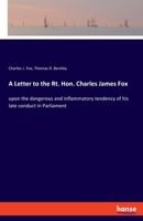 A Letter to the Rt. Hon. Charles James Fox: upon the dangerous and inflammatory tendency of his late conduct in Parliament 3337455344 Book Cover