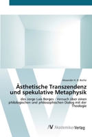 Ästhetische Transzendenz und spekulative Metaphysik: des Jorge Luis Borges - Versuch über einen philologischen und philosophischen Dialog mit der Theologie 3639419839 Book Cover