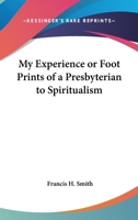 My Experience or Foot Prints of a Presbyterian to Spiritualism 1275794270 Book Cover