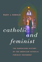 Catholic and Feminist: The Surprising History of the American Catholic Feminist Movement 0807873535 Book Cover